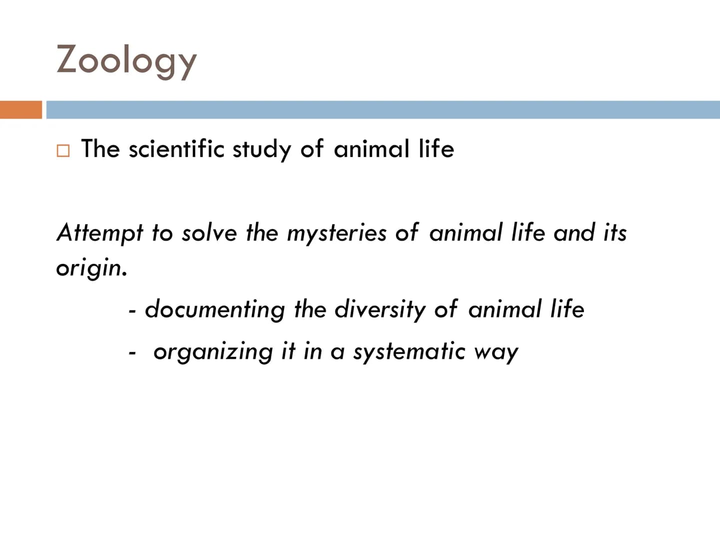 FUNDAMENTALS OF
ANIMAL BIOLOGY Zoology
The scientific study of animal life
Attempt to solve the mysteries of animal life and its
origin.
- d