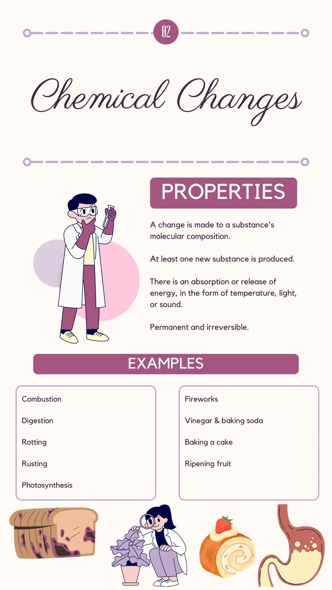 Physical Changes
PROPERTIES
When a physical change occurs, a substance is
manipulated or rearranged, but its molecular composition
remains t