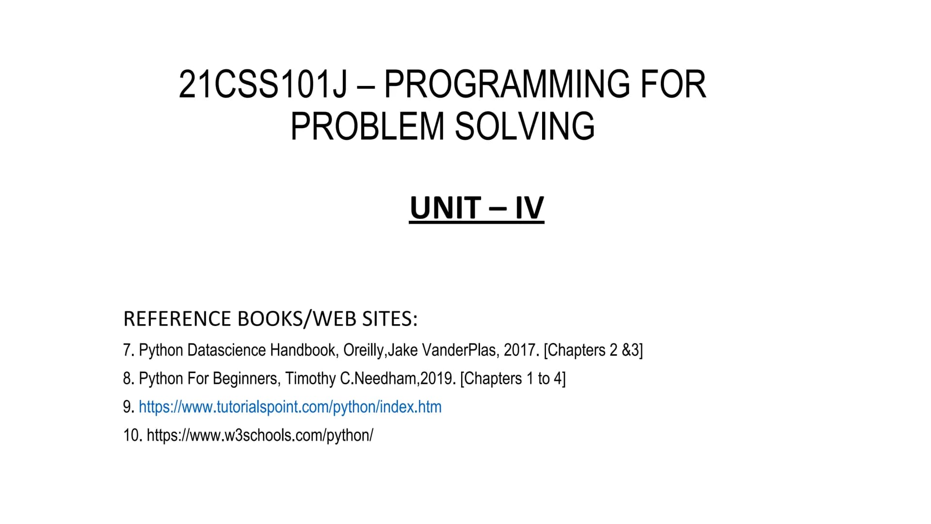 21CSS101J-PROGRAMMING FOR
PROBLEM SOLVING
UNIT - IV
REFERENCE BOOKS/WEB SITES:
7. Python Datascience Handbook, Oreilly, Jake VanderPlas, 201