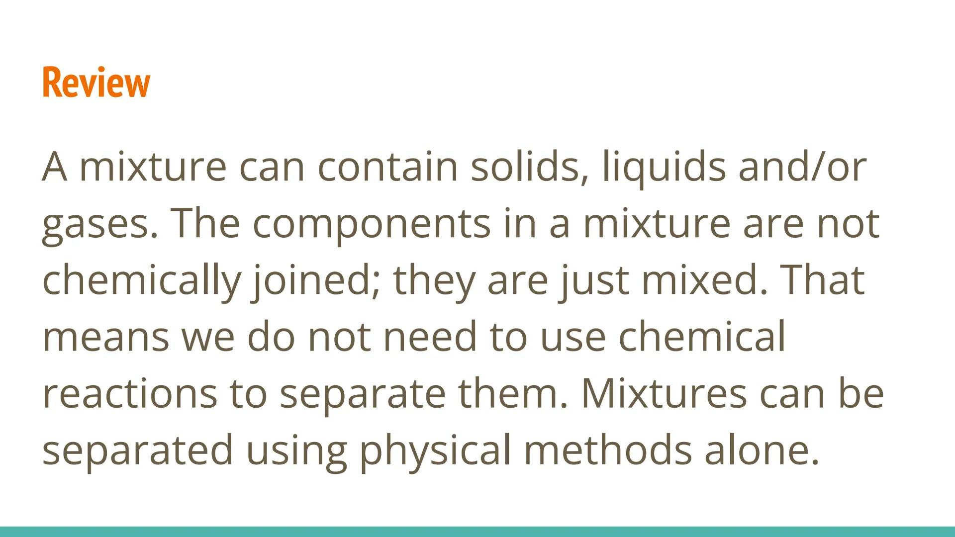 Separating Mixtures
IMPURE
LIQUID
(BOILING)
OUT
COLD
WATER
IN
DISTILLED
LIQUID Pure Substances
Elements
Classifying Substances
Compounds
Sub