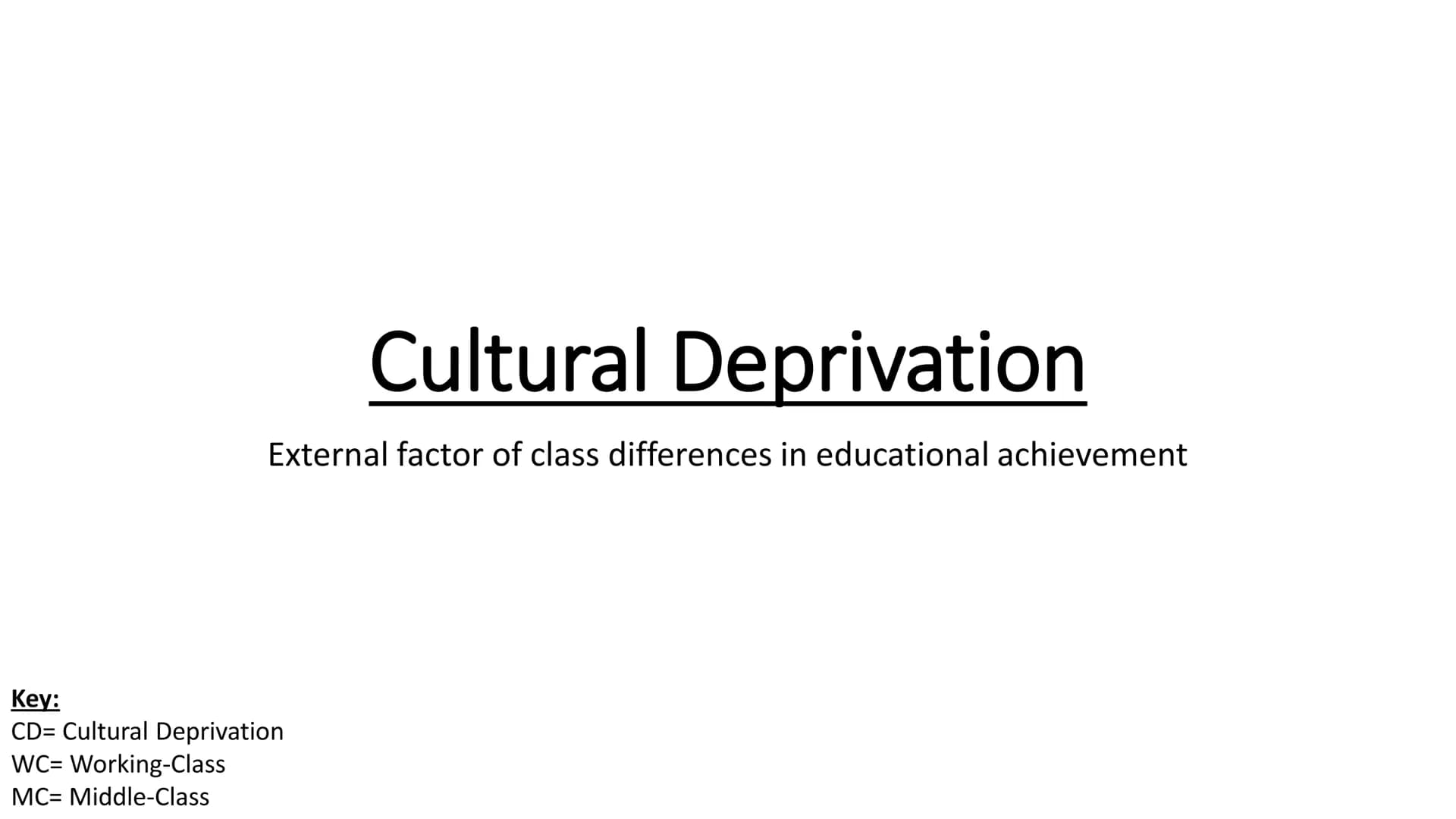 Cultural Deprivation
External factor of class differences in educational achievement
Key:
CD= Cultural Deprivation
WC= Working-Class
MC= Mid
