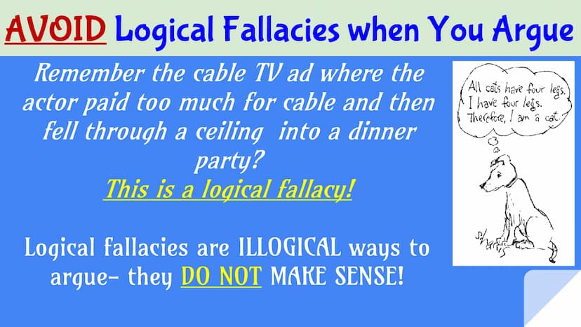 ☞ æ
æ æ
æ æ æ æ æ
A Guide to
Logical
Fallacies
AVOID THEM
AT ALL COST! AVOID Logical Fallacies when You Argue
Remember the cable TV ad where