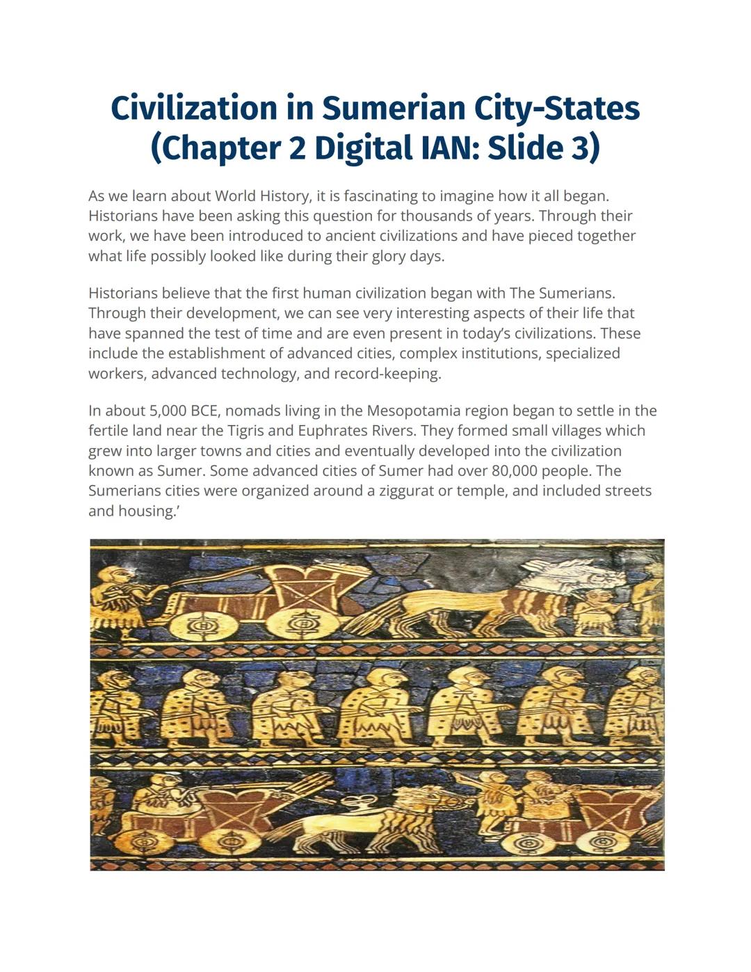 Civilization in Sumerian City-States
(Chapter 2 Digital IAN: Slide 3)
As we learn about World History, it is fascinating to imagine how it a