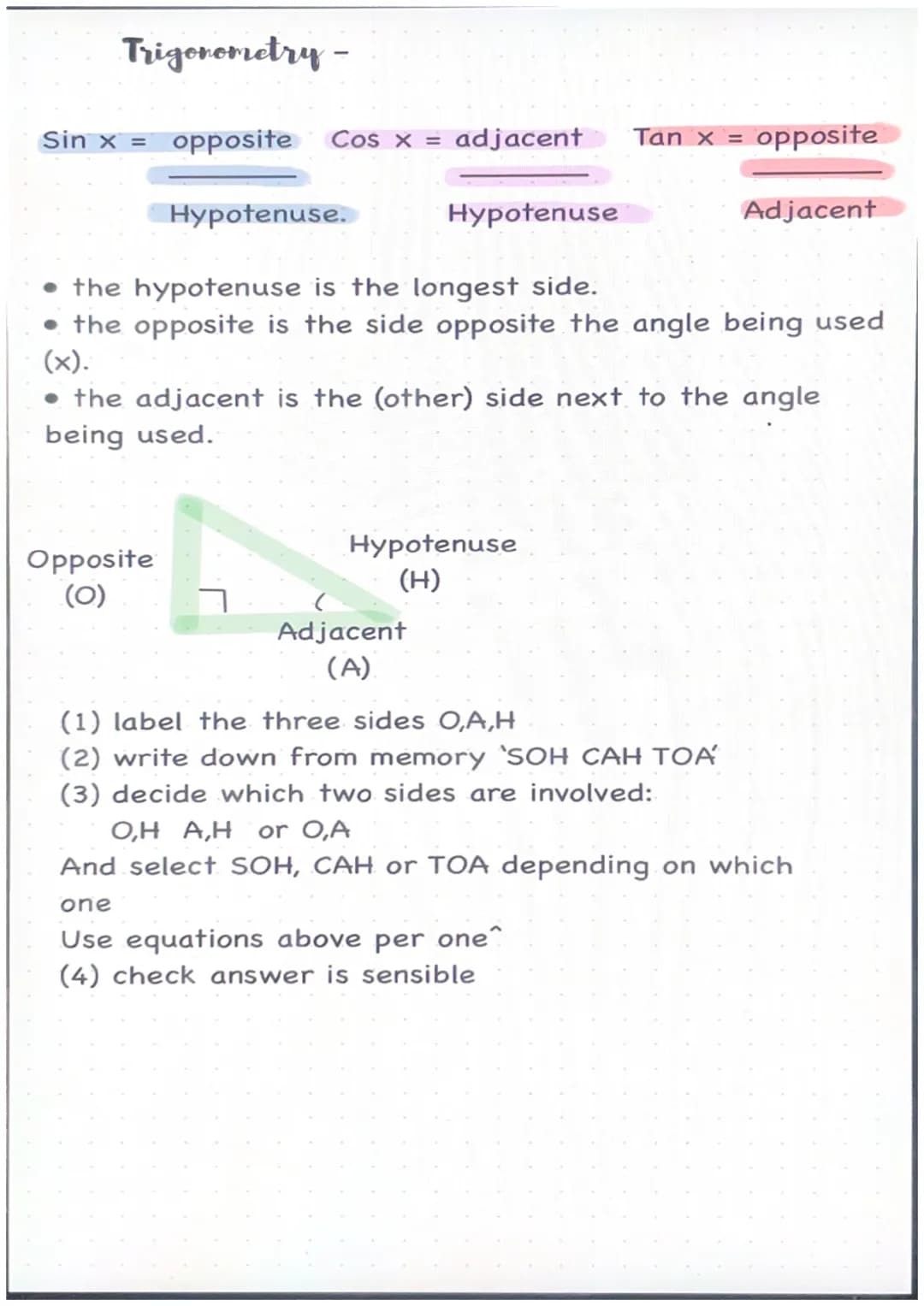 Trigonometry -
Sin x = opposite Cos x = adjacent
Hypotenuse.
Opposite
(0)
Hypotenuse
• the hypotenuse is the longest side.
• the opposite is