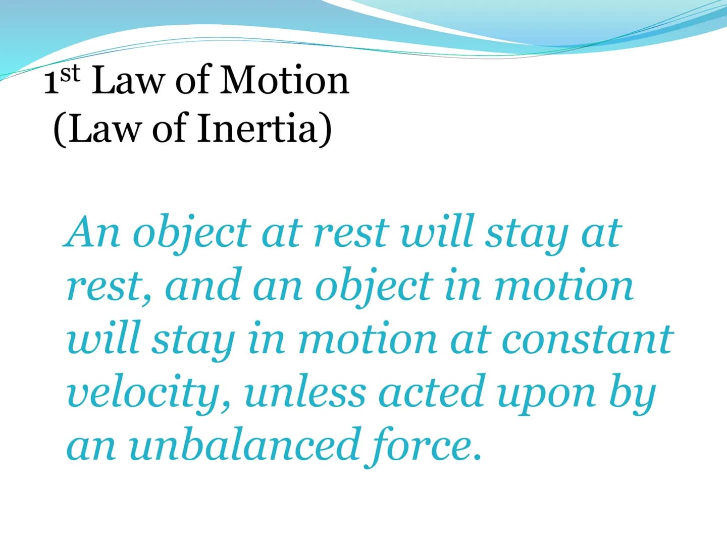 Newton's First
Law of Motion 1st Law of Motion
(Law of Inertia)
An object at rest will stay at
rest, and an object in motion
will stay in mo