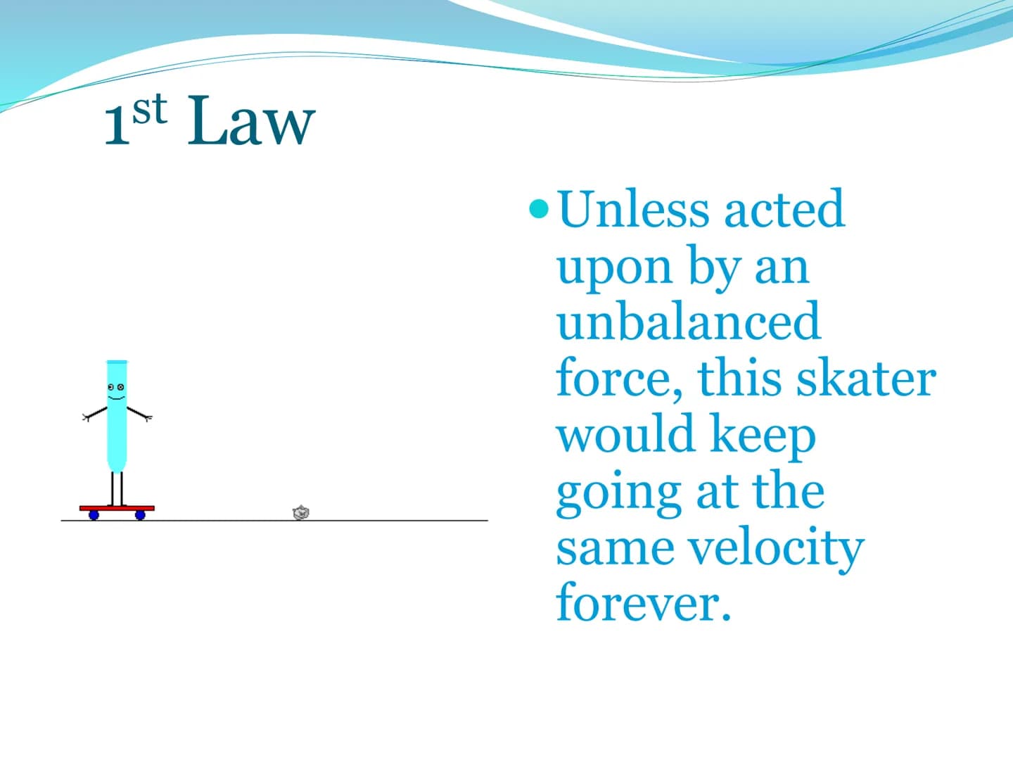 Newton's First
Law of Motion 1st Law of Motion
(Law of Inertia)
An object at rest will stay at
rest, and an object in motion
will stay in mo