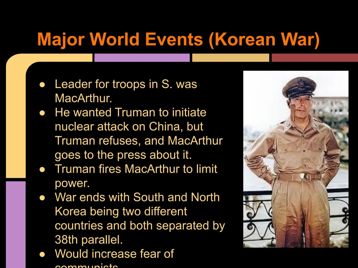 The 1950's
By: Yara H., Micheline G., and
Sheila C. Major World Events (Korean War)
Korean War (The Forgotten War)
Starts on June 25, 1950 a