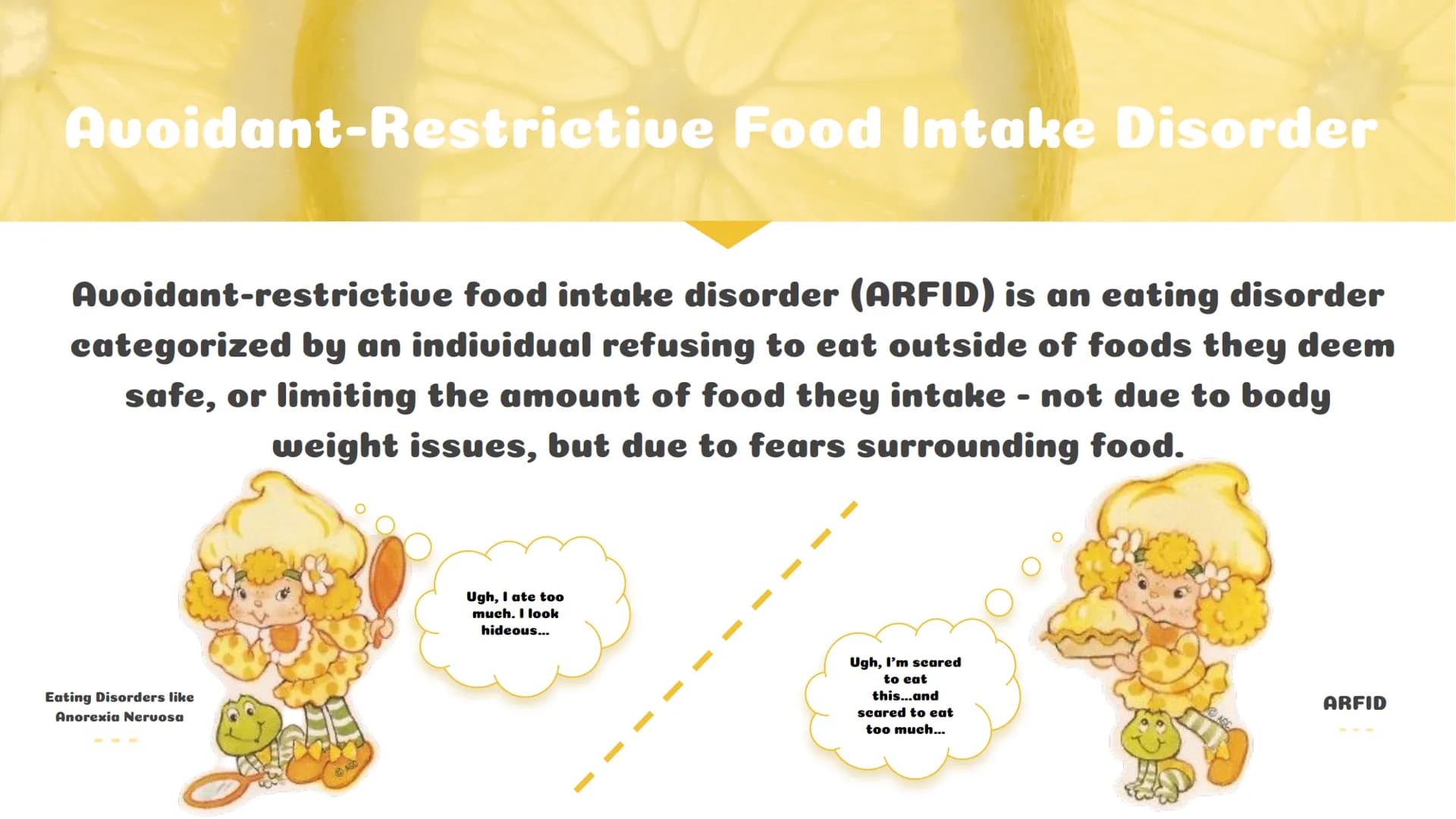 A Picky Eater"
Andrea Table of
Contents
Learning About ARFID
How It Has Affected My Life
What is ARFID?
What causes it?
What are warning sig