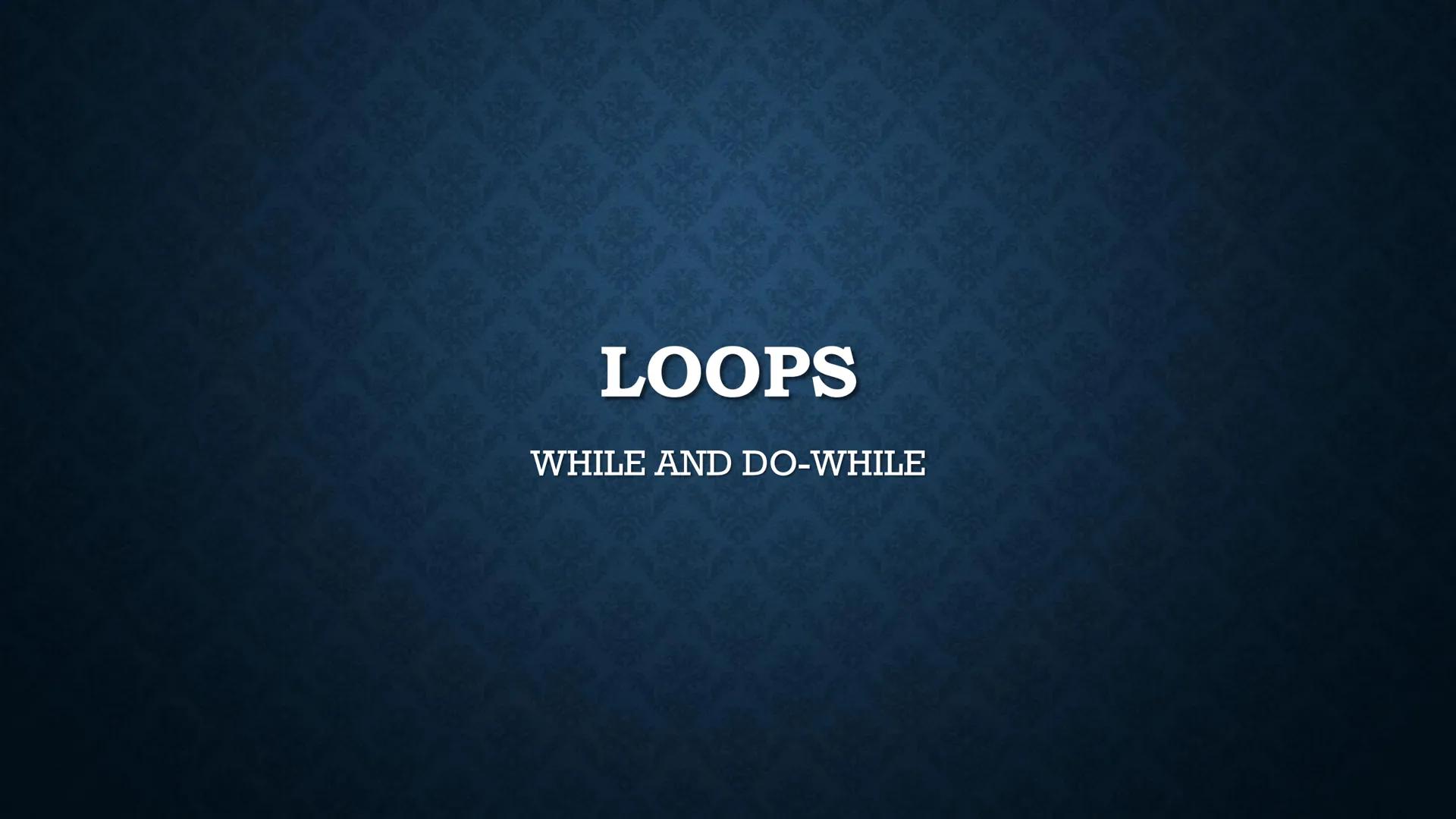 LOOPS
WHILE AND DO-WHILE FUNDAMENTALS OF LOOPING
Iteration - the repetition of the loop
When the given problem says that we are to print the