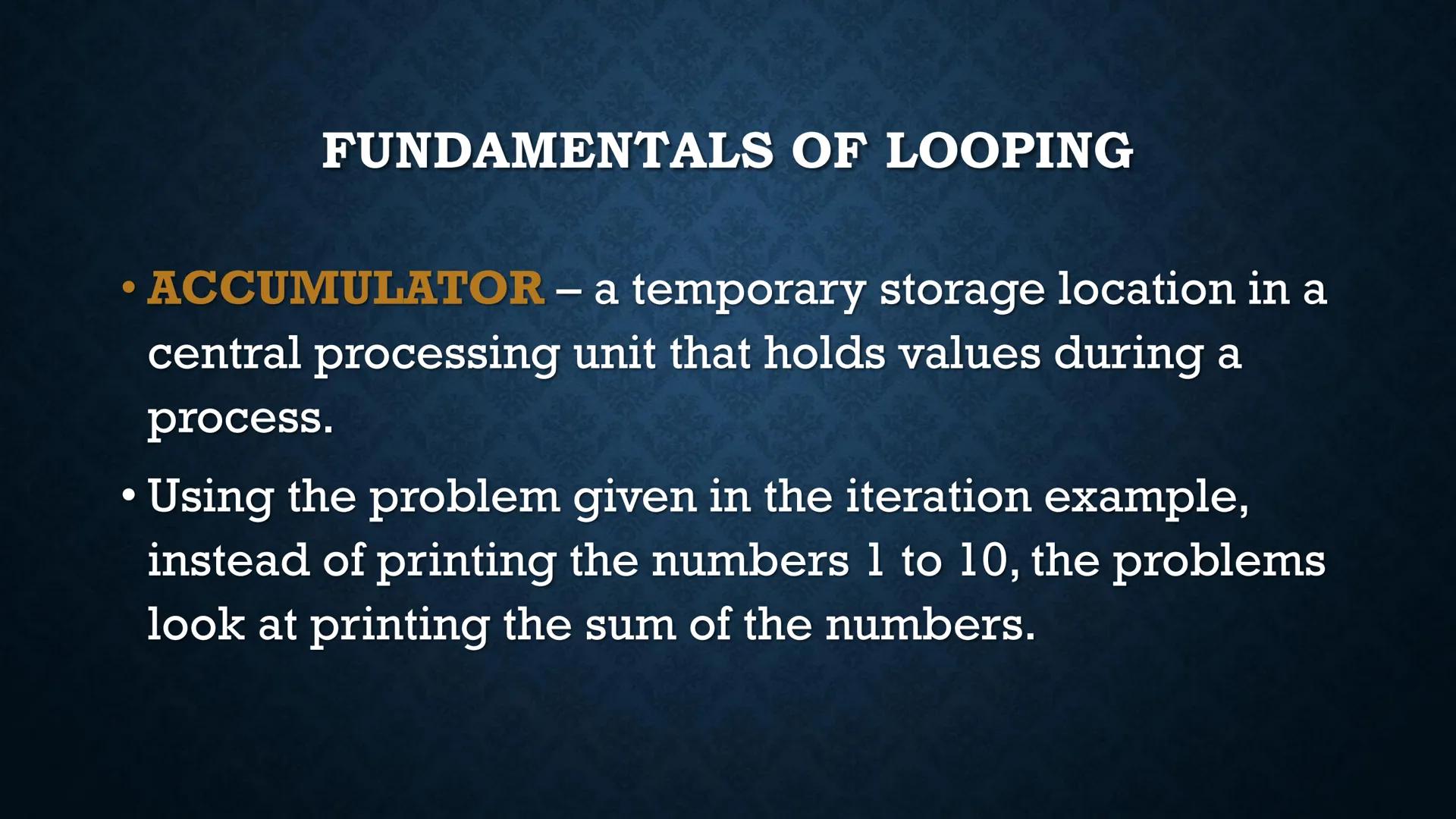 LOOPS
WHILE AND DO-WHILE FUNDAMENTALS OF LOOPING
Iteration - the repetition of the loop
When the given problem says that we are to print the