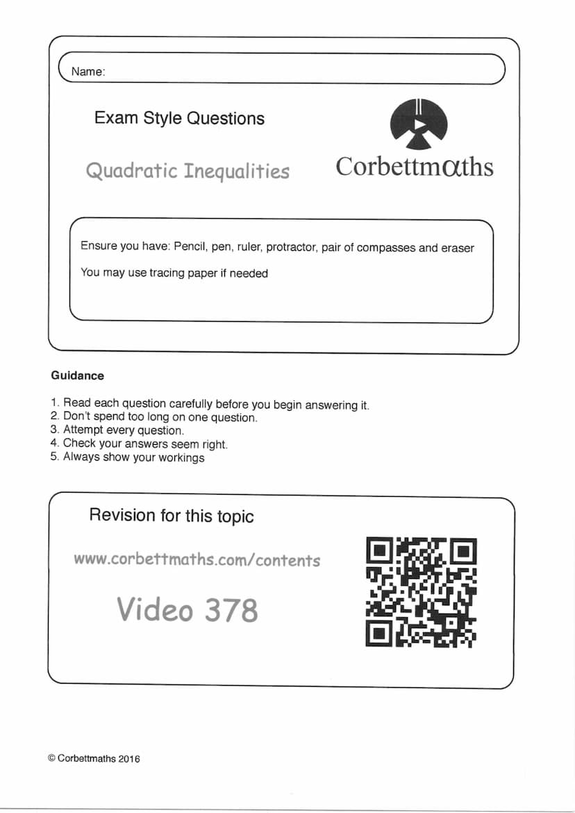 Name:
Exam Style Questions
Quadratic Inequalities
Corbettmaths
Ensure you have: Pencil, pen, ruler, protractor, pair of compasses and eraser
