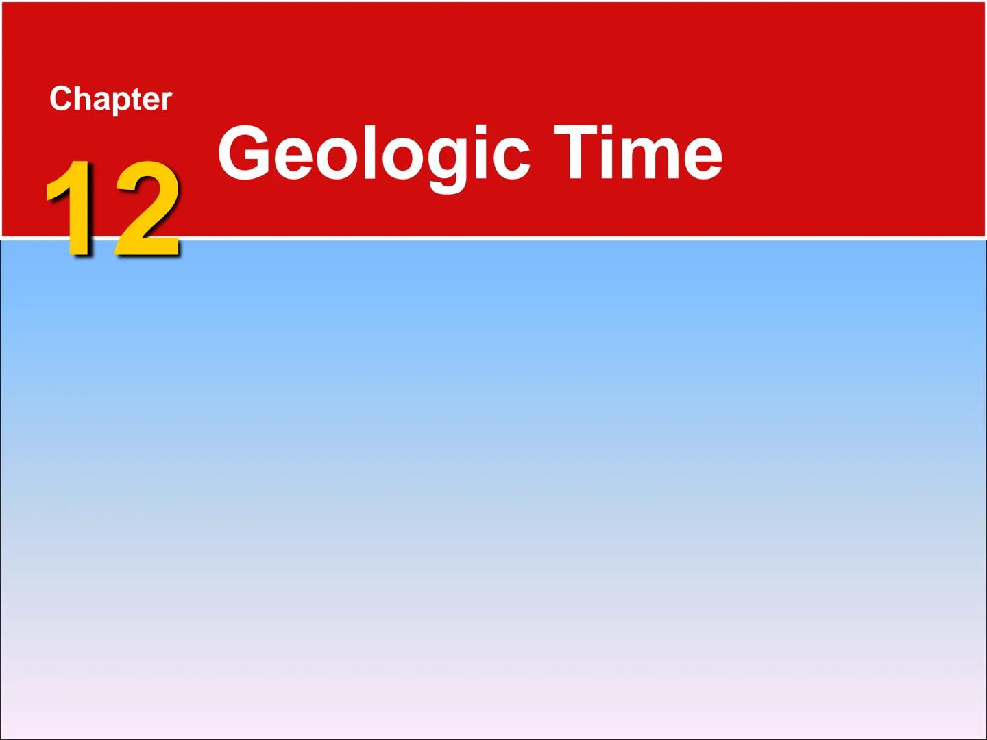 Chapter
12
Geologic Time 12.1 Discovering Earth's History
Rocks Record Earth History
Rocks record geological events and
changing life forms 