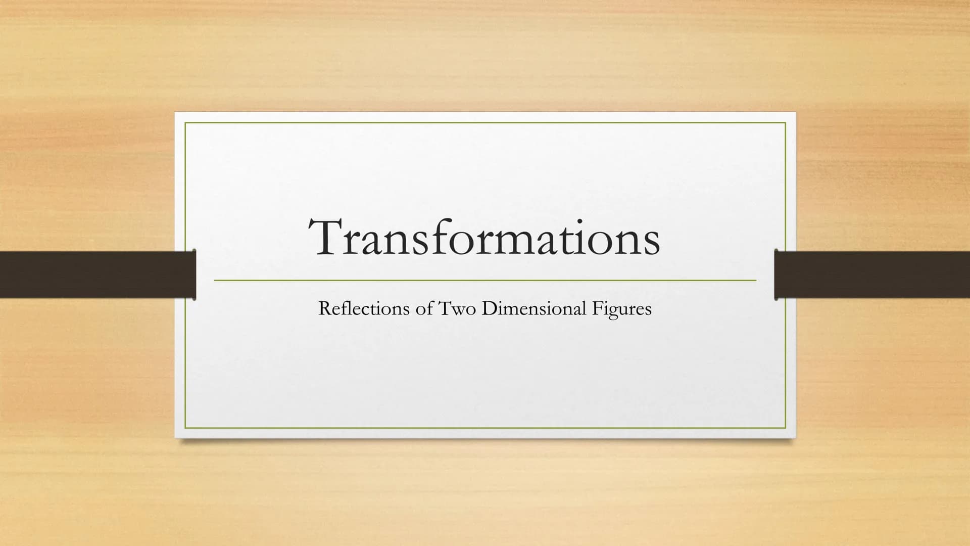 Transformations
Reflections of Two Dimensional Figures Vocabulary
• Reflection: a reflection, or a flip, in a transformation
where the image