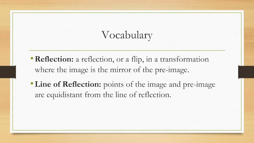 Transformations
Reflections of Two Dimensional Figures Vocabulary
• Reflection: a reflection, or a flip, in a transformation
where the image