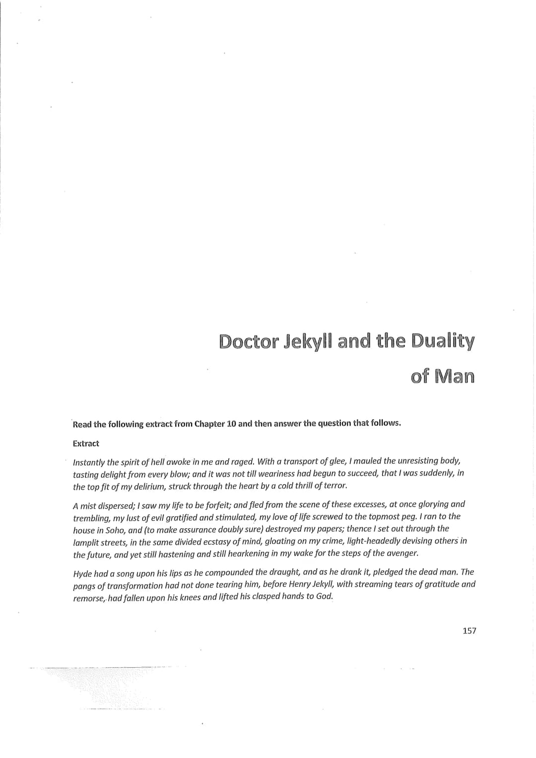 Doctor Jekyll and the Duality
of Man
Read the following extract from Chapter 10 and then answer the question that follows.
Extract
Instantly