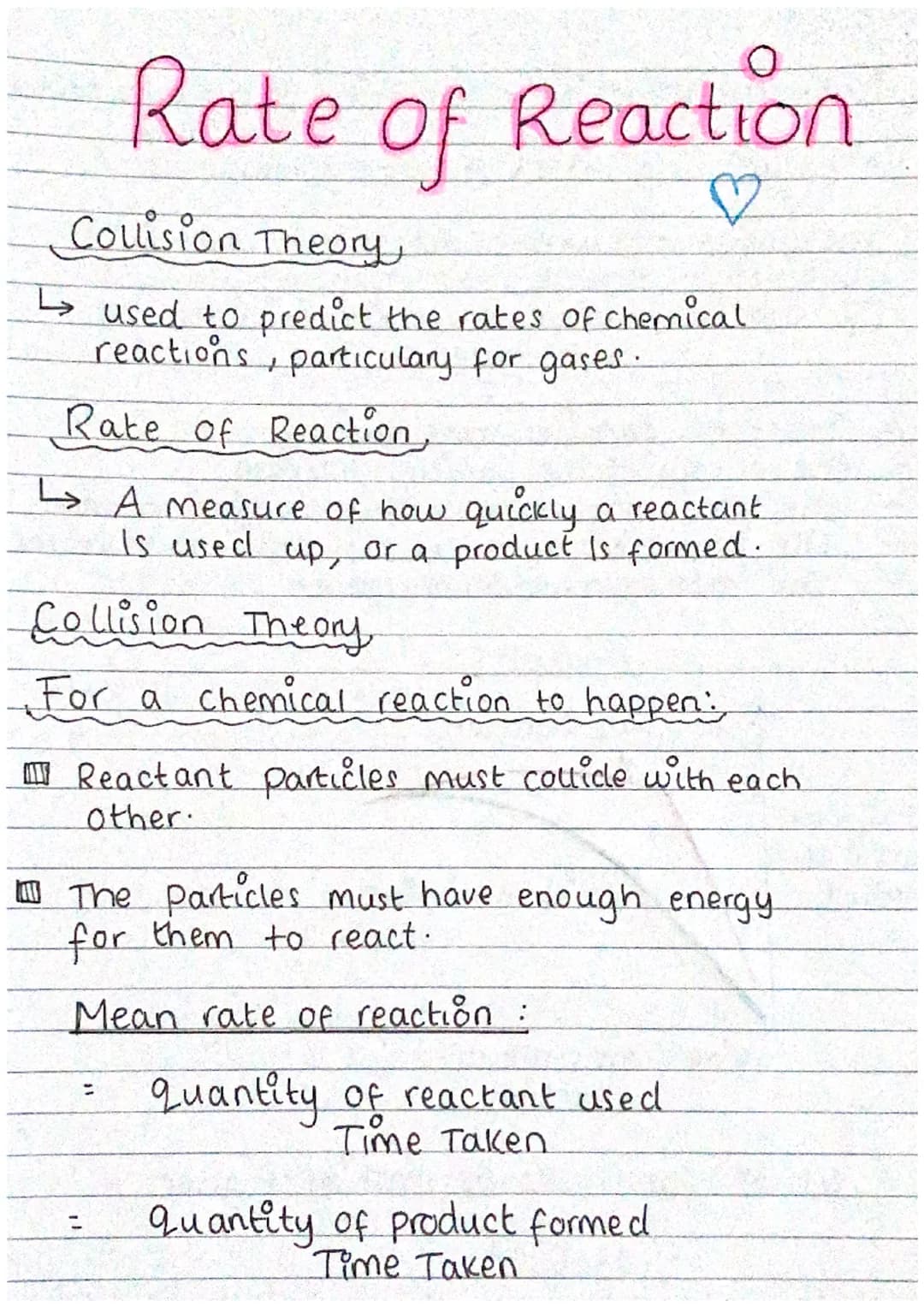 Rate
of Reaction
♡
Collision Theory
↳ used to predict the rates of chemical
reactions, particulary for gases.
Rate of Reaction,
↳ A measure 