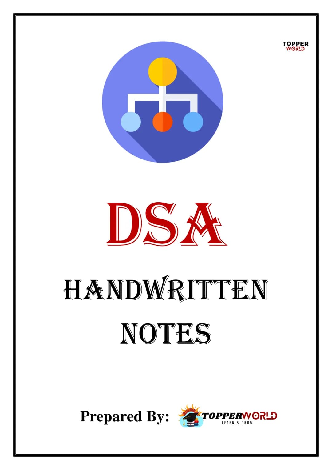 £
DSA
HANDWRITTEN
NOTES
Prepared By:
TOPPERWORLD
LEARN & GROW
TOPPER
WORLD Sr. No.
2).
3).
os.
7).
g
10).
11.
12)
137.
INDEX
Title of Topic
