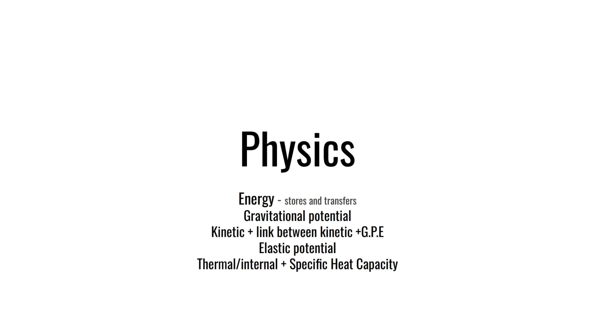Physics
Energy - stores and transfers
Gravitational potential
Kinetic + link between kinetic +G.P.E
Elastic potential
Thermal/internal + Spe