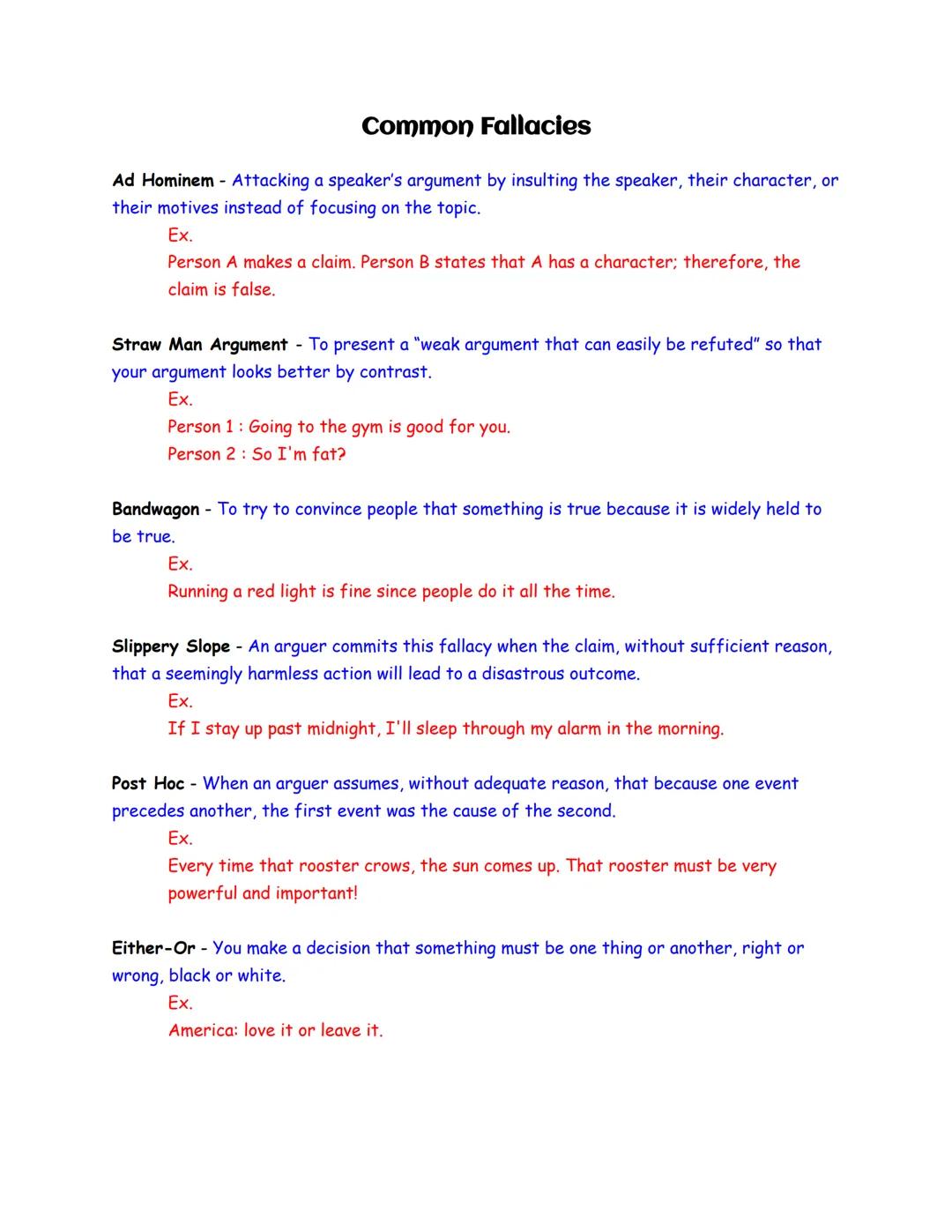 # Common Fallacies

Ad Hominem - Attacking a speaker's argument by insulting the speaker, their character, or
their motives instead of focus