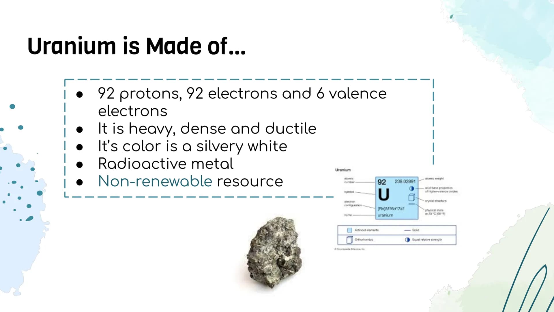 Uranium
Do
0000 Uranium is Made of...
92 protons, 92 electrons and 6 valence
electrons
It is heavy, dense and ductile
It's color is a silver