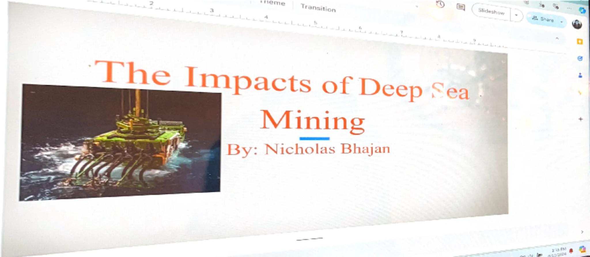 neme
L
Transition
Slideshow
The Impacts of Deep Sea
Mining
By: Nicholas Bhajan
d
Share
135 FM
8352104 Intro to Deep-sea Mining
When you thin