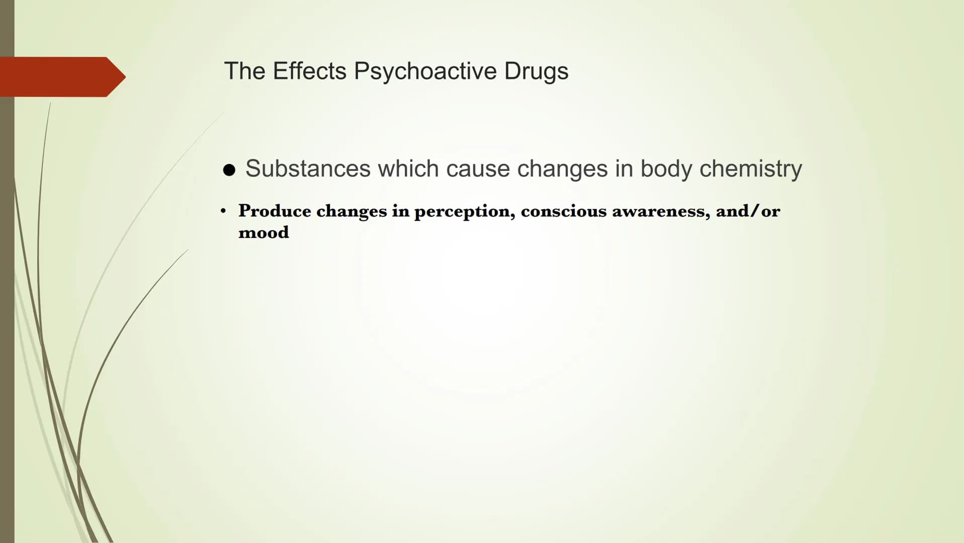 The Effects Psychoactive Drugs
● Substances which cause changes in body chemistry
• Produce changes in perception, conscious awareness, and/