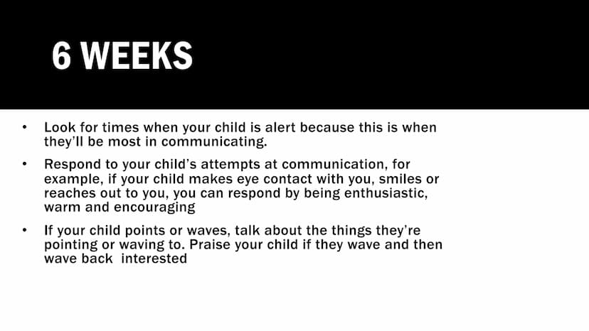 PROMOTING
LANGUAGE 0-
2 YEARS
The role of parents/carers, practitioners, and other
professionals. 6 WEEKS
Look for times when your child is 