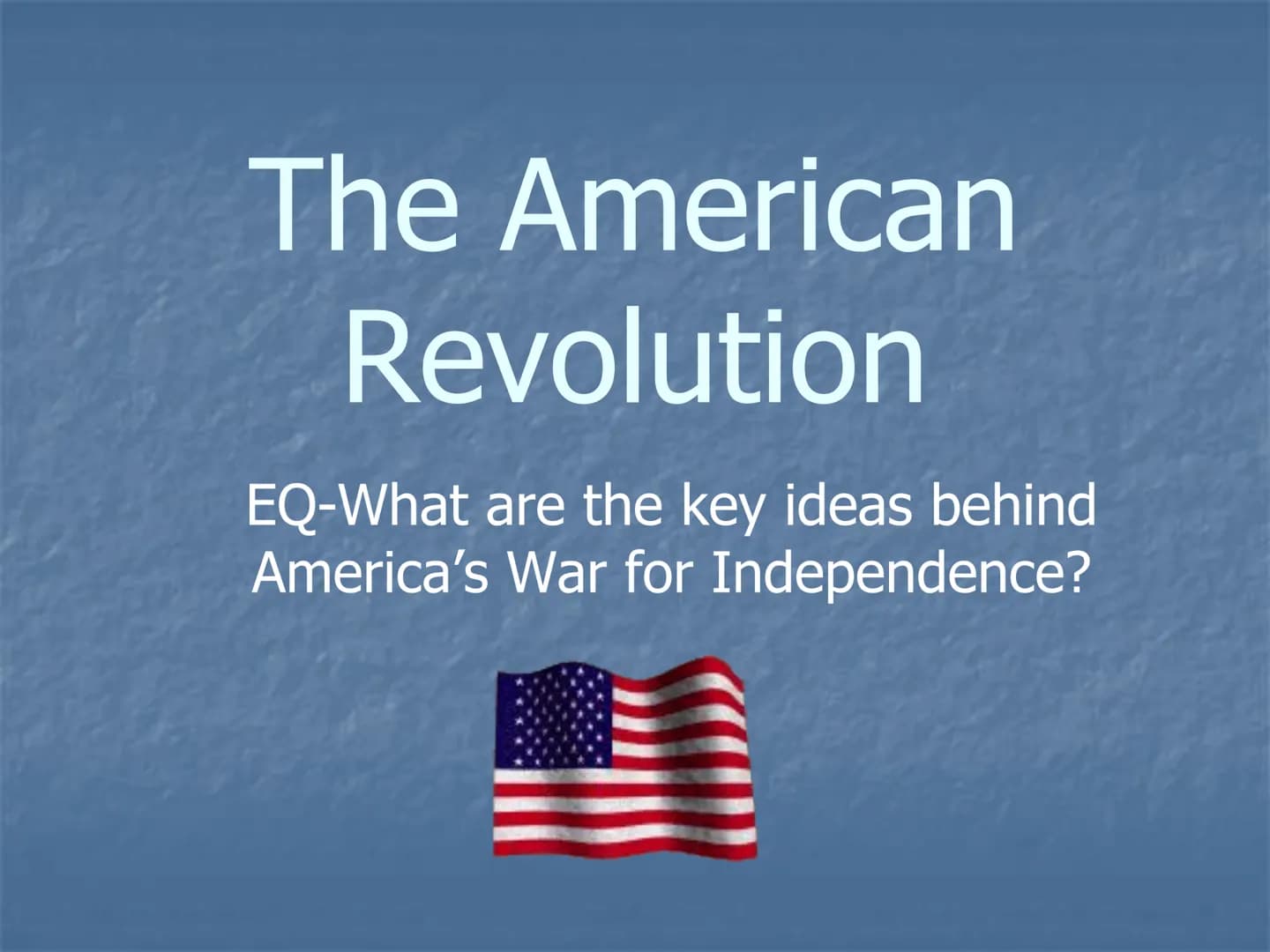 The American
Revolution
EQ-What are the key ideas behind
America's War for Independence? 3 Ideas that Lead to Freedom:
1-Natural Rights: Eac