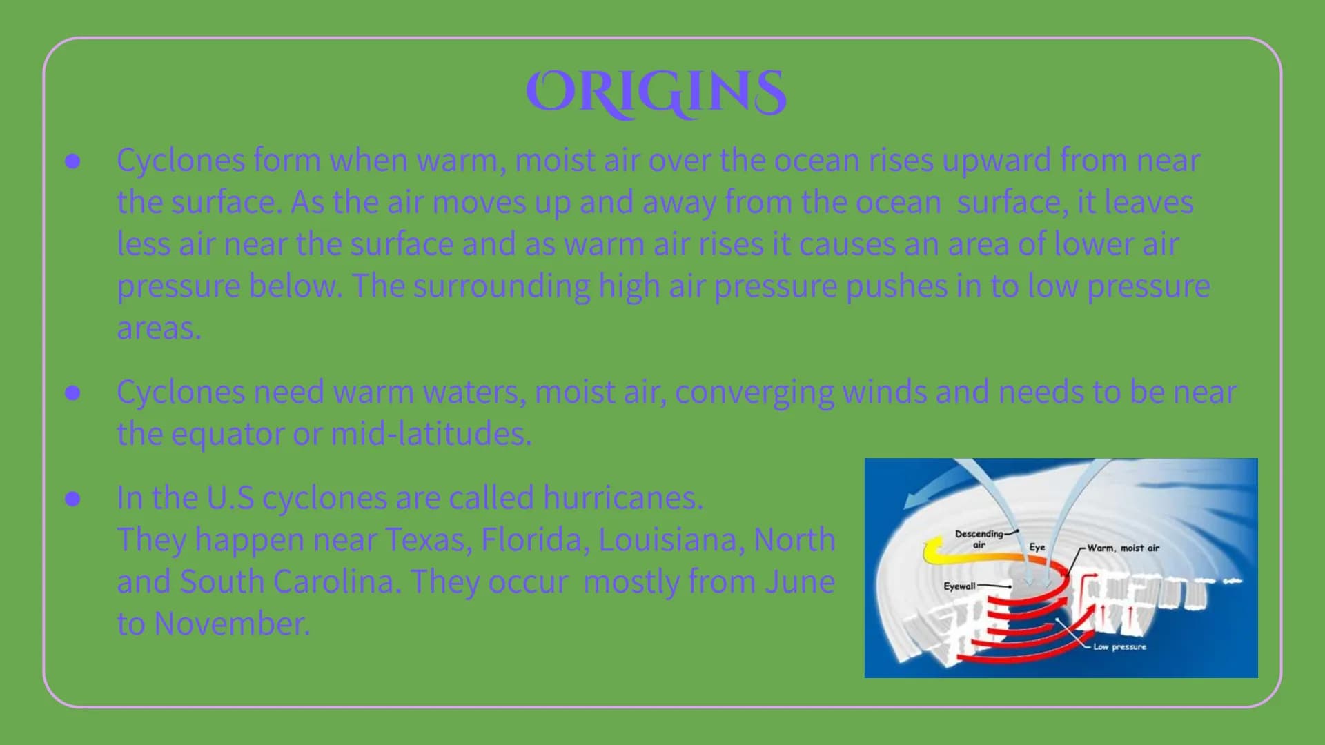 CYCIONES Circular
Yikes
Catastrophe
Large
Ocean
Nature
Earth
INTRODUCTION ORIGINS
• Cyclones form when warm, moist air over the ocean rises 