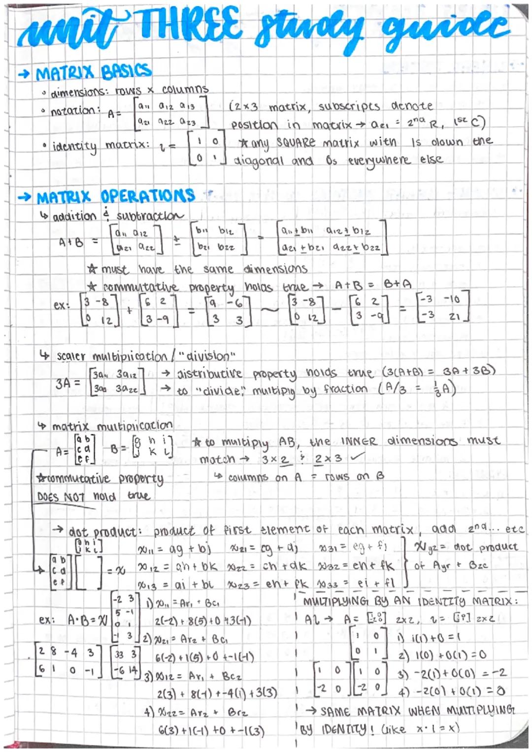 unit THREE study guide
MATRIX BASICS
dimensions: rows x columns
• notation:
• identity matrix: ₁ =
ex:
MATRIX OPERATIONS
addition subtractio