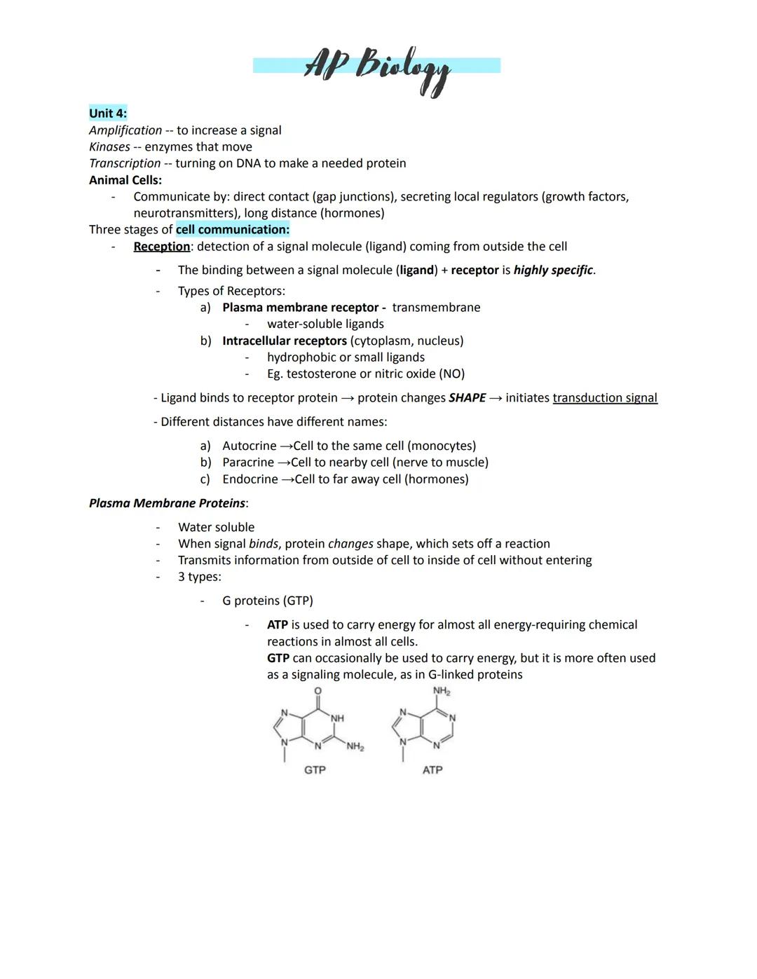 AP Biology
Unit 4:
Amplification -- to increase a signal
Kinases -- enzymes that move
Transcription -- turning on DNA to make a needed prote