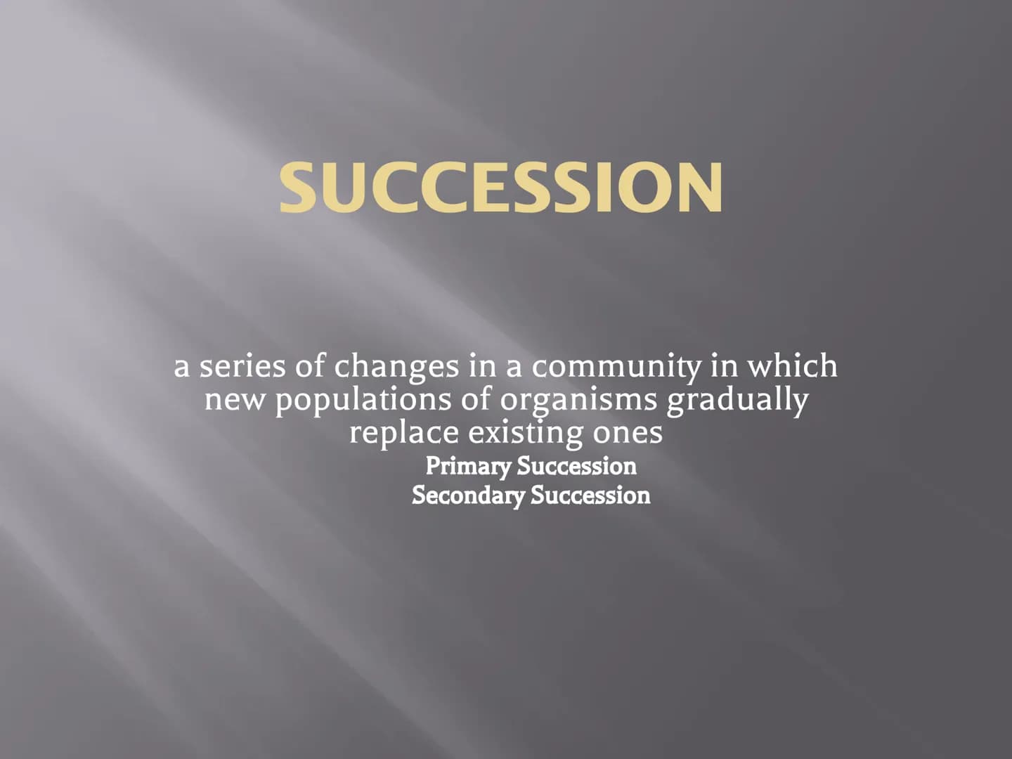 SUCCESSION
a series of changes in a community in which
new populations of organisms gradually
replace existing ones
Primary Succession
Secon