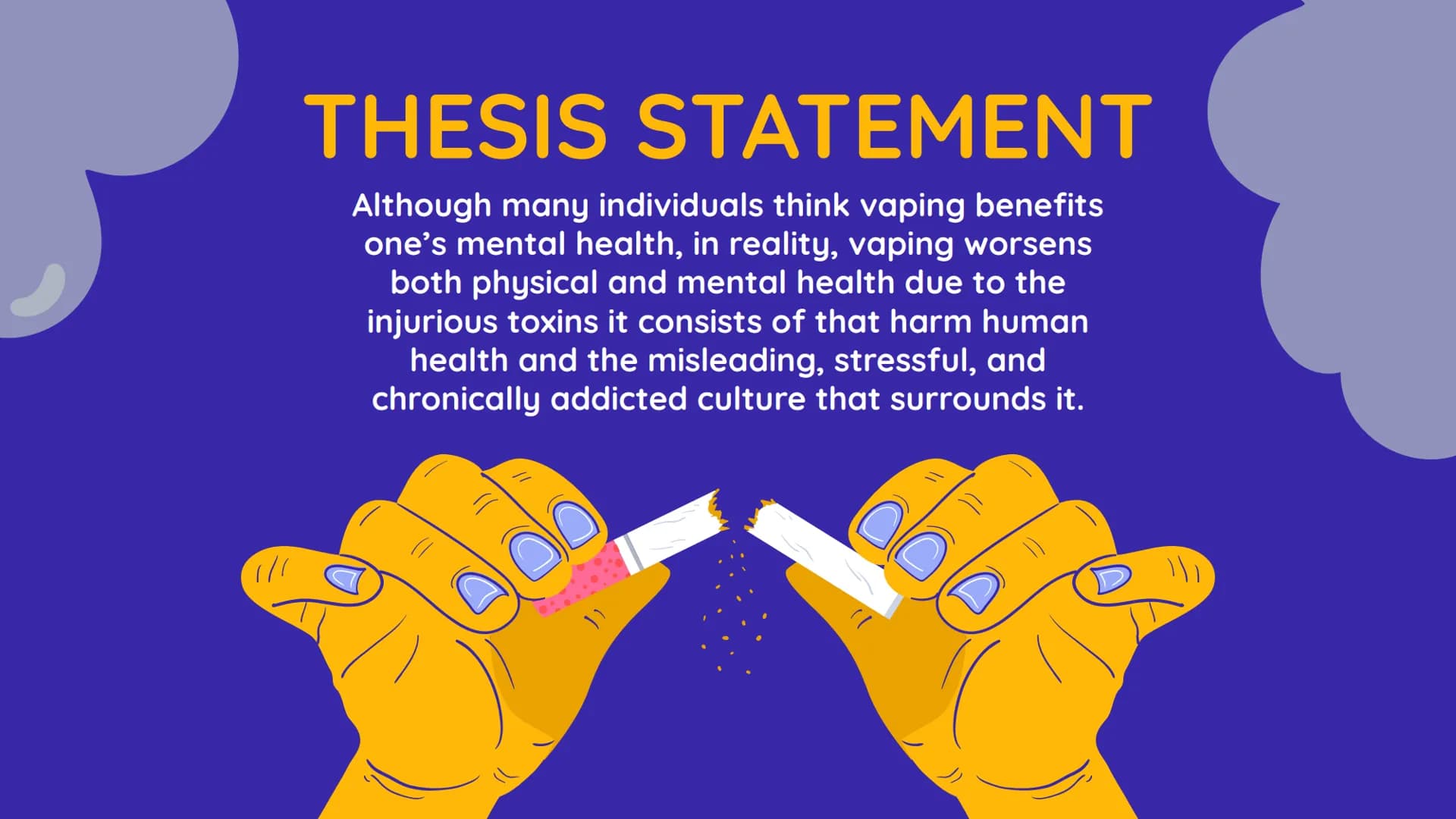 VAPING AND
E-CIGARETTES
// THESIS STATEMENT
Although many individuals think vaping benefits
one's mental health, in reality, vaping worsens
