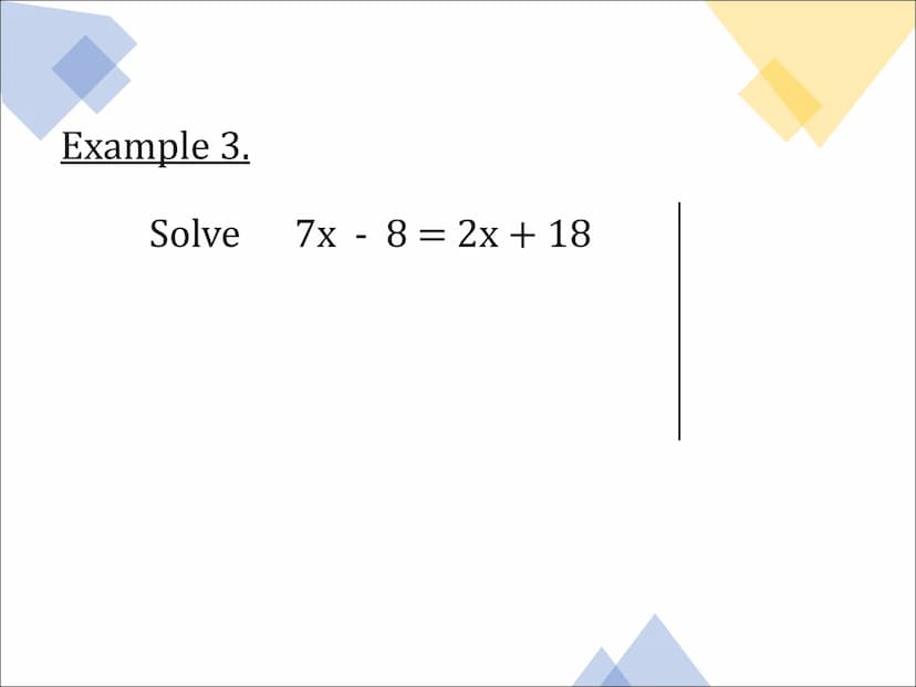 Equations
and
Inequalities Solving Equations
Example 1.
Solve
5x+ 3 = 38 Example 2.
Solve 2x = 6x + 14 Example 3.
Solve
7x - 8 = 2x + 18 Exa