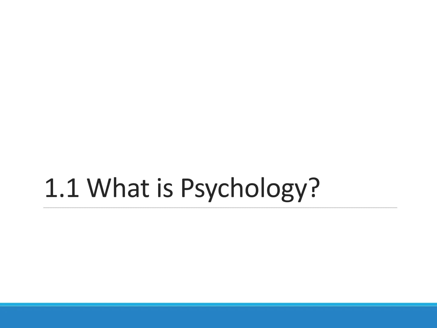 Psychological
Science
CHAPTER 1 1.1 What is Psychology? Psychology
The science of behavior and mental processes
Early definitions
O
"the sci