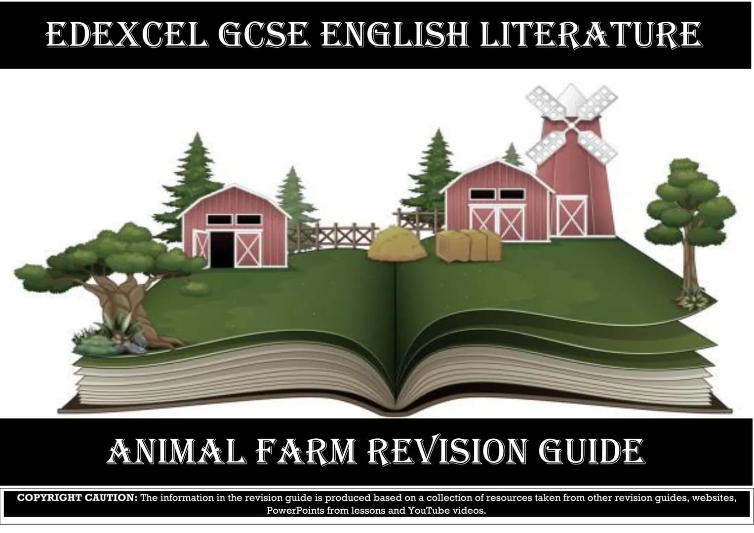 EDEXCEL GCSE ENGLISH LITERATURE
ANIMAL FARM REVISION GUIDE
COPYRIGHT CAUTION: The information in the revision guide is produced based on a c