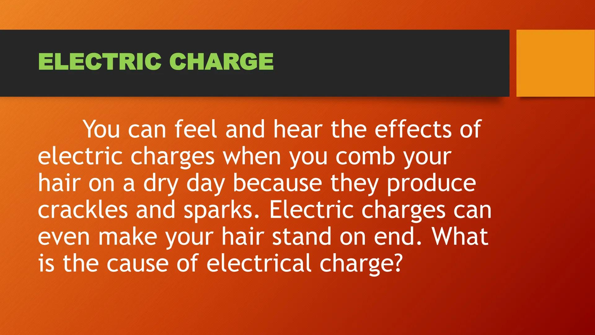 ELECTRICITY ELECTRIC CHARGE
You can feel and hear the effects of
electric charges when you comb your
hair on a dry day because they produce
