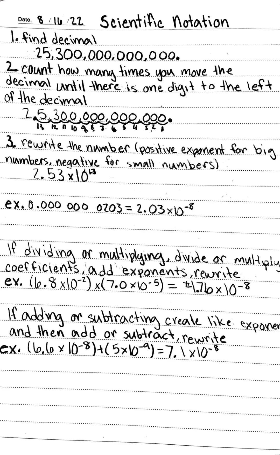 Date. 8/16/22 Scientific notation
1. find decimal
25,300,000,000,000.
2 count how many times you move the
decimal until there is one digit t