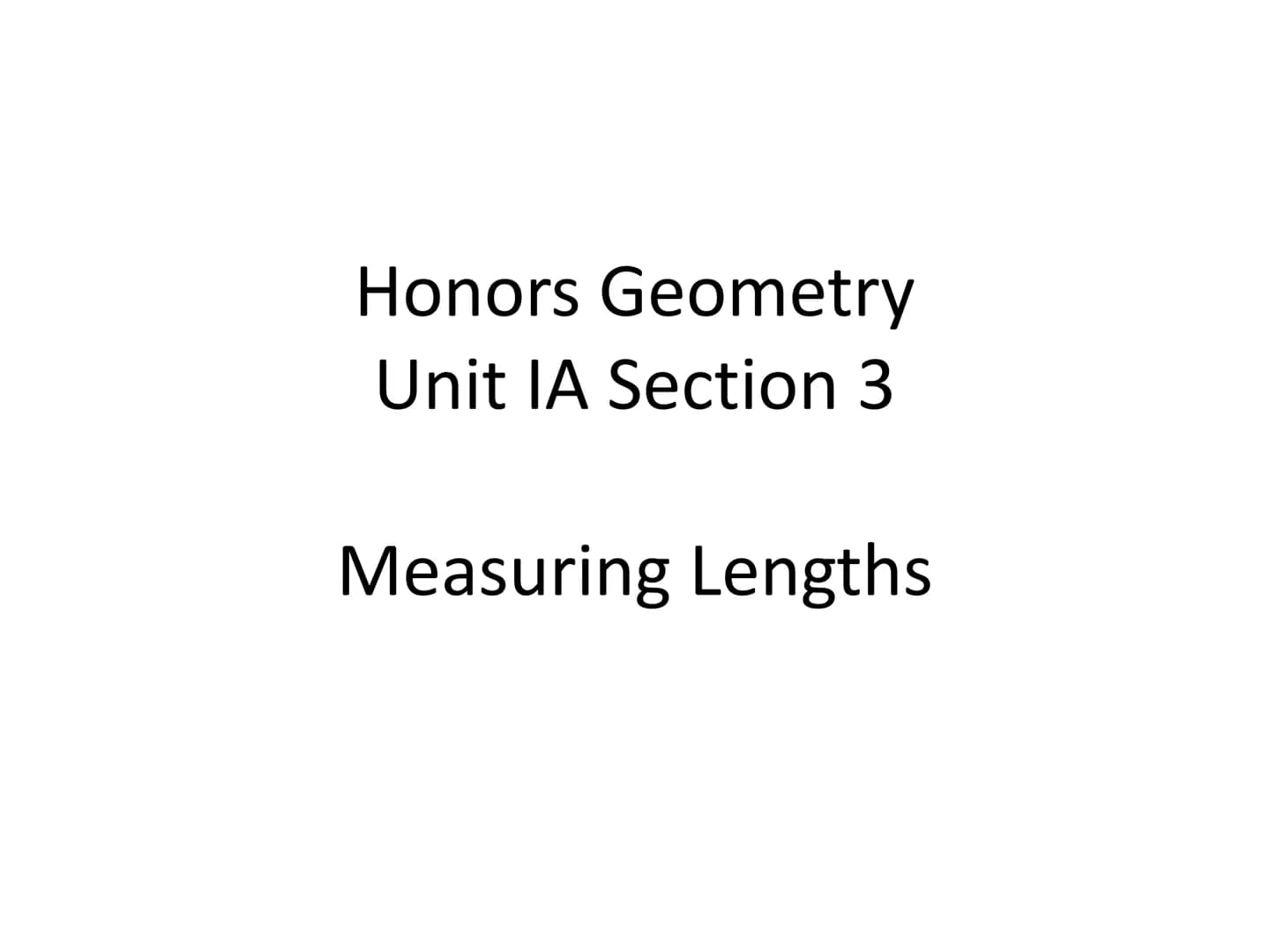 Honors Geometry
Unit IA Section 3
Measuring Lengths Postulate 1-1: Ruler Postulate
Every point on a line can be paired.
with a unique real n