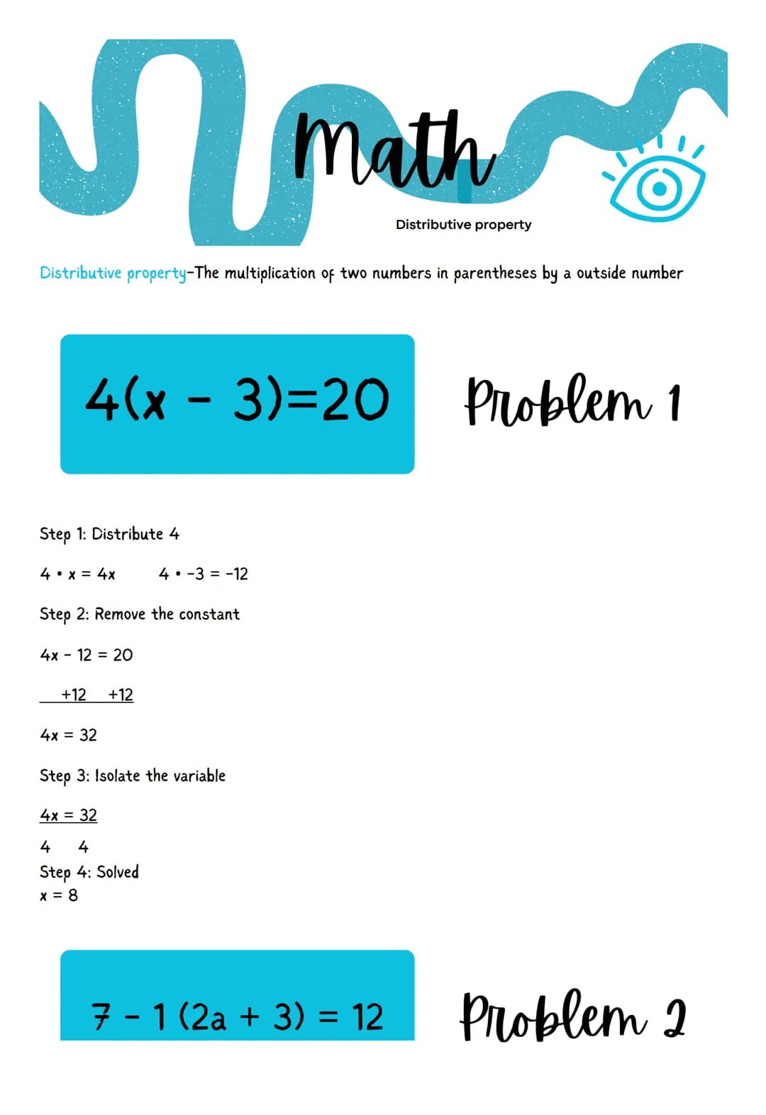 S
Distributive property-The multiplication of two numbers in parentheses by a outside number
Step 1: Distribute 4
4(x-3)=20 Problem 1
4.x = 