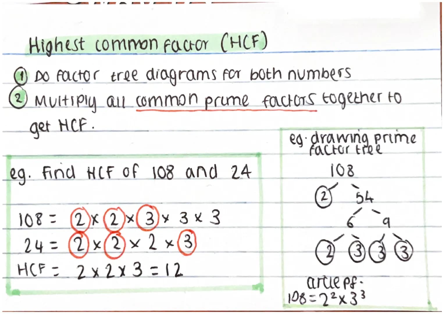 Highest common factor (HCF)
Ⓒ DO factor tree diagrams for both numbers
Multiply all common prime factors together to
get HCF.
eg. Find HCF o