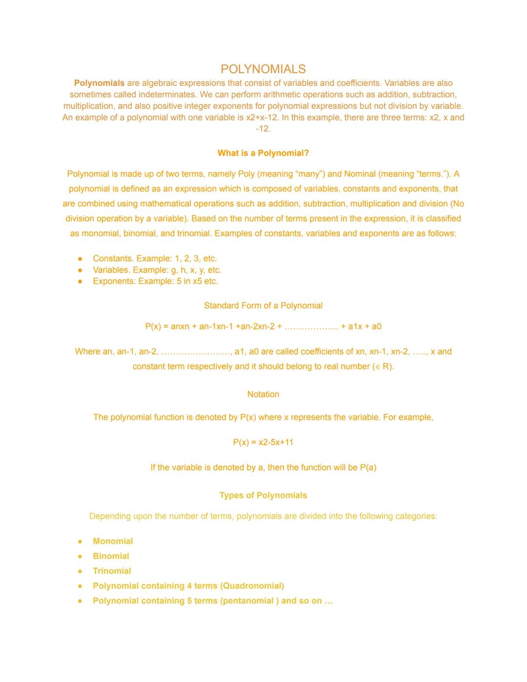 POLYNOMIALS
Polynomials are algebraic expressions that consist of variables and coefficients. Variables are also
sometimes called indetermin