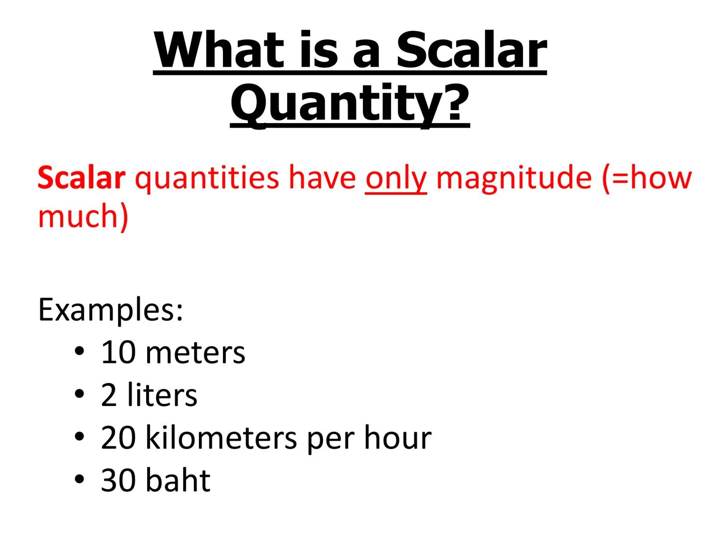 Objectives
-Learn what vector and scalar quantities are
-Be able to distinguish between vector and scalar
quantities What is a Scalar
Quanti