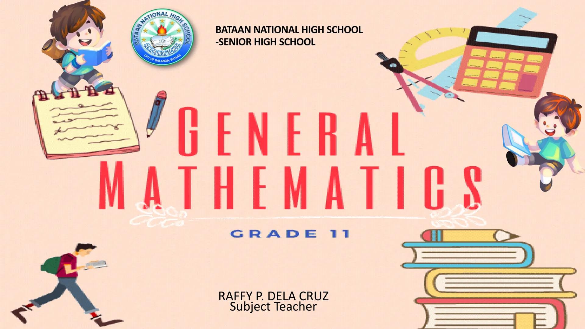NATIONAL HIGH S
2016
SENIOR HIGH SCHOOL
CITY OF BALANGA, BATAAN
BATAAN NATIONAL HIGH SCHOOL
-SENIOR HIGH SCHOOL
GENERAL
MATHEMATICS
GRADE 11