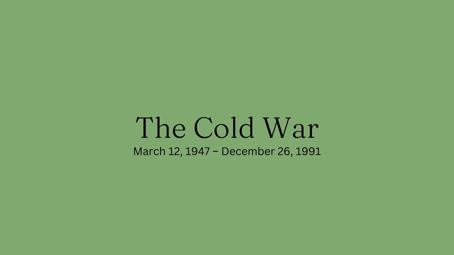 The Cold War
March 12, 1947 - December 26, 1991 What was it?
The cold war was essentially a rivalry between Russia (or the Soviet
Union) and