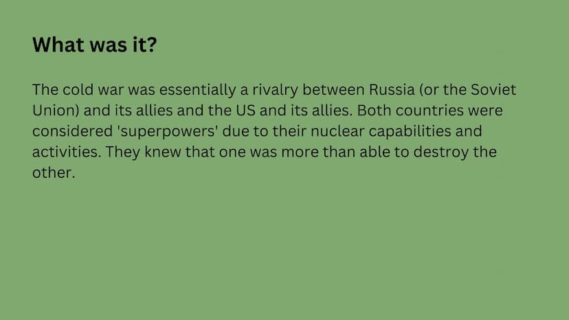 The Cold War
March 12, 1947 - December 26, 1991 What was it?
The cold war was essentially a rivalry between Russia (or the Soviet
Union) and