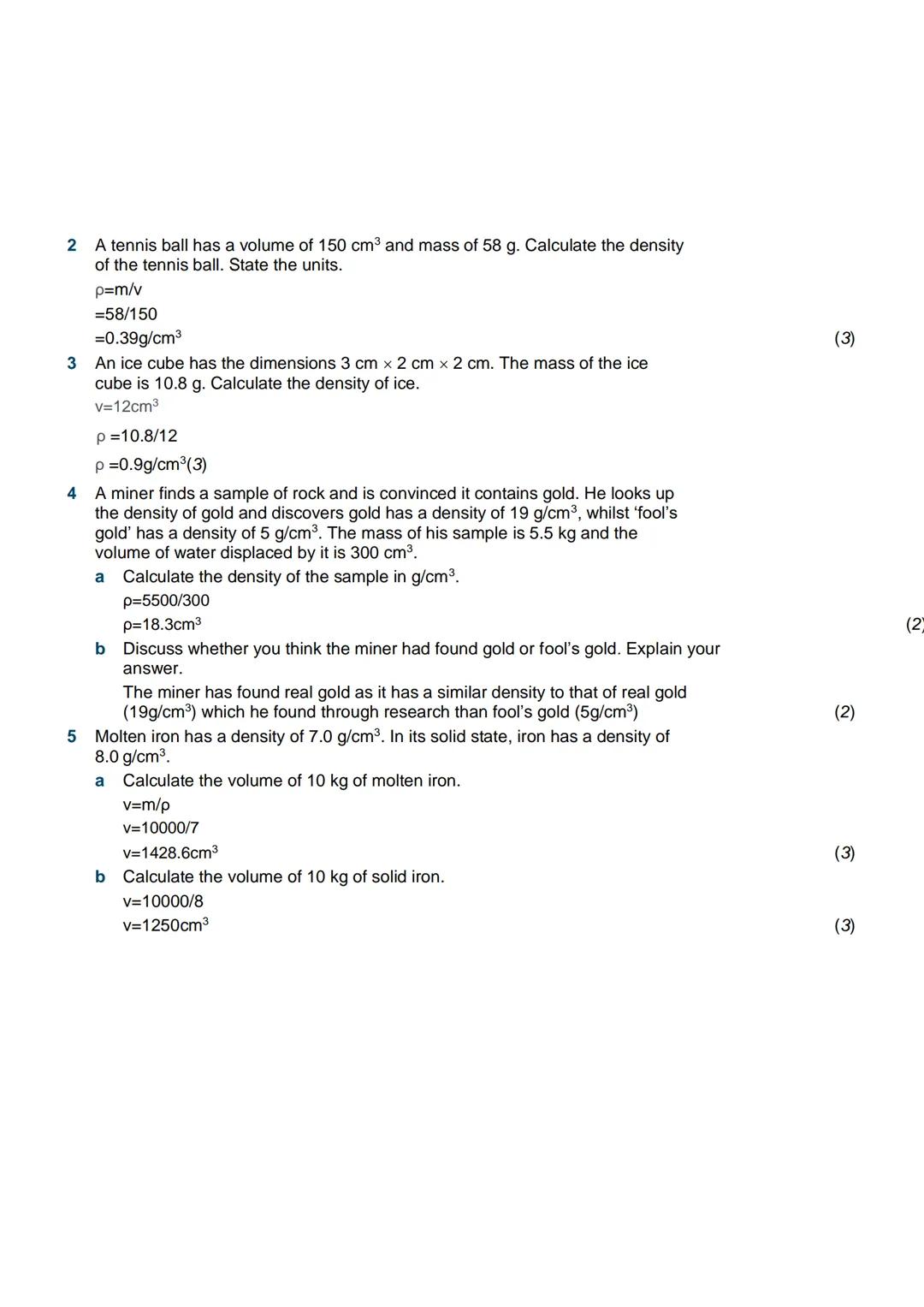 Density
Examples
1 A student pours out 1 litre of a liquid and finds its mass is 0.7 kg. Calculate the
density of the liquid.
Step 1: Write 