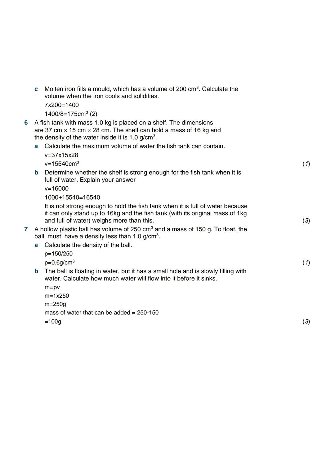 Density
Examples
1 A student pours out 1 litre of a liquid and finds its mass is 0.7 kg. Calculate the
density of the liquid.
Step 1: Write 