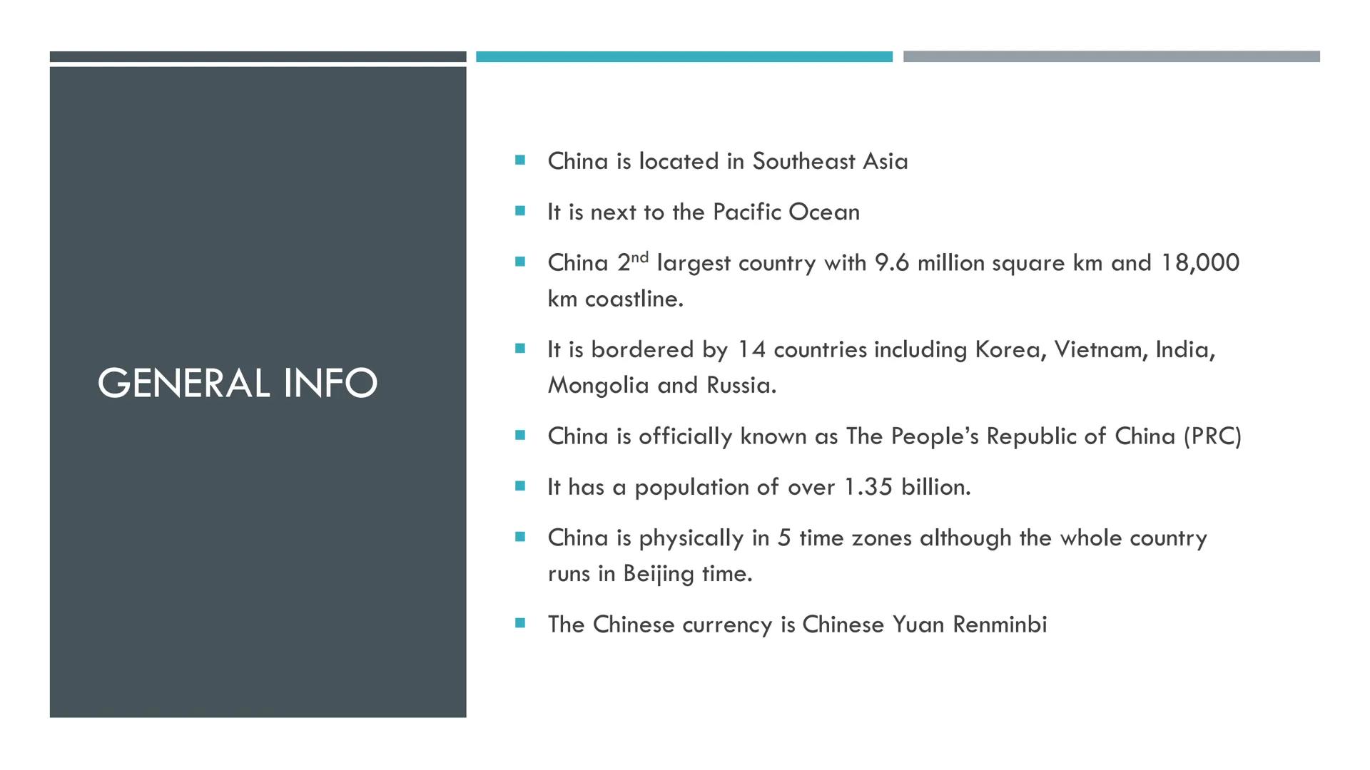 CHINA PROFILE GENERAL INFO
.
- China is located in Southeast Asia
- It is next to the Pacific Ocean
- China 2nd largest country with 9.6 mil