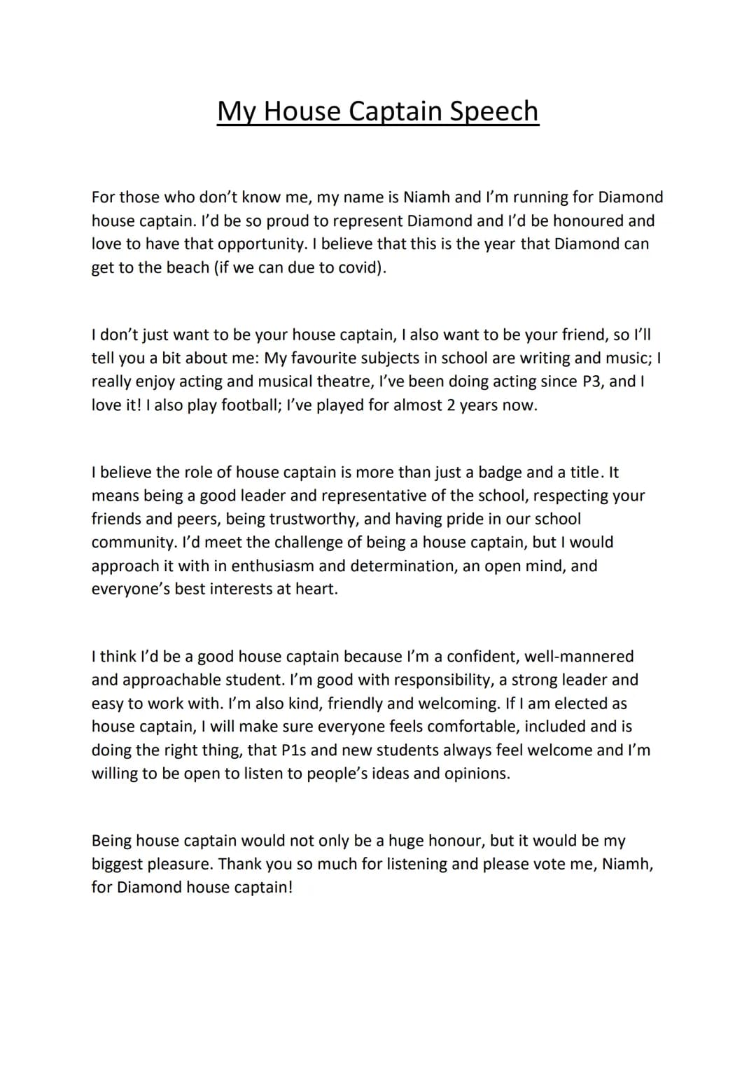 My House Captain Speech
For those who don't know me, my name is Niamh and I'm running for Diamond
house captain. I'd be so proud to represen